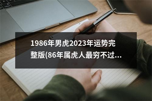 1986年男虎2023年运势完整版(86年属虎人穷不过36岁)