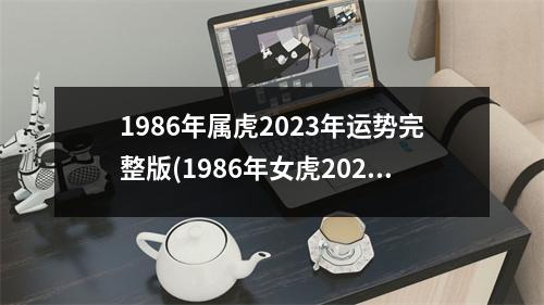1986年属虎2023年运势完整版(1986年女虎2023年运势完整版)