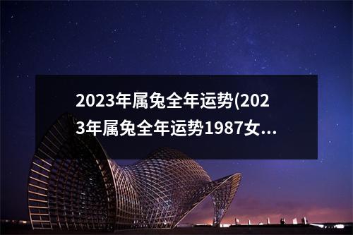 2023年属兔全年运势(2023年属兔全年运势1987女)