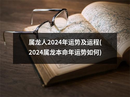 属龙人2024年运势及运程(2024属龙本命年运势如何)